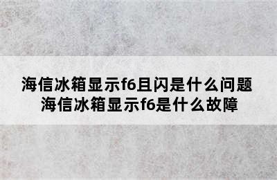 海信冰箱显示f6且闪是什么问题 海信冰箱显示f6是什么故障